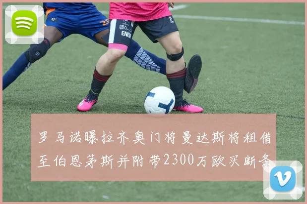 罗马诺曝拉齐奥门将曼达斯将租借至伯恩茅斯并附带2300万欧买断条款