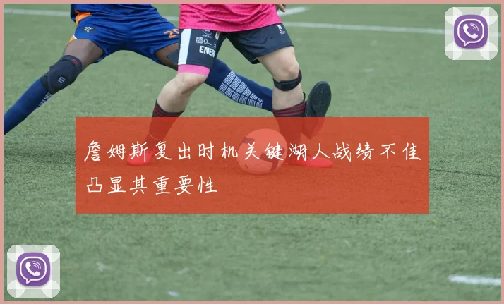 詹姆斯复出时机关键湖人战绩不佳凸显其重要性