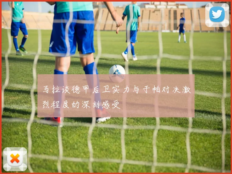 马拉谈德甲后卫实力与于帕对决激烈程度的深刻感受
