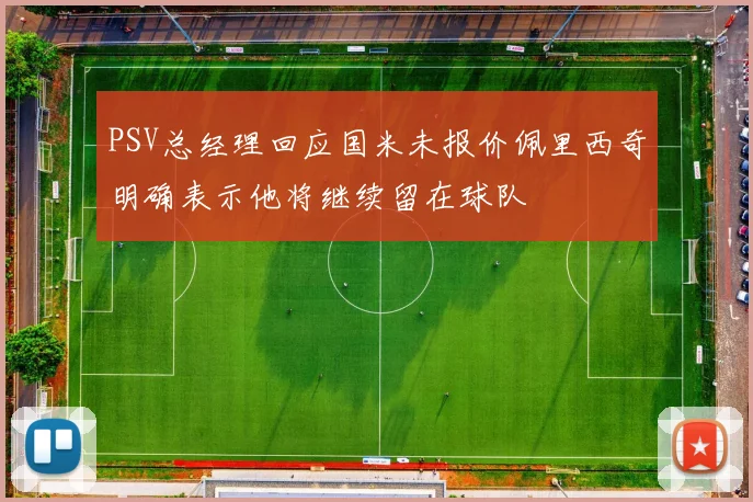 PSV总经理回应国米未报价佩里西奇明确表示他将继续留在球队