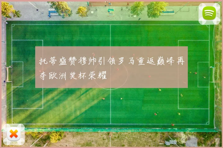 托蒂盛赞穆帅引领罗马重返巅峰再夺欧洲奖杯荣耀