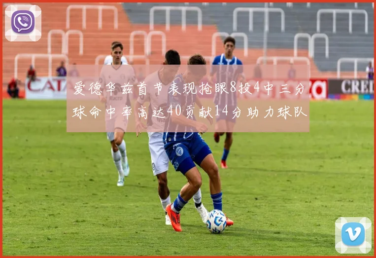爱德华兹首节表现抢眼8投4中三分球命中率高达40贡献14分助力球队进攻