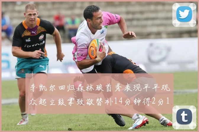 李凯尔回归森林狼首秀表现平平观众起立鼓掌致敬替补14分钟得2分1板