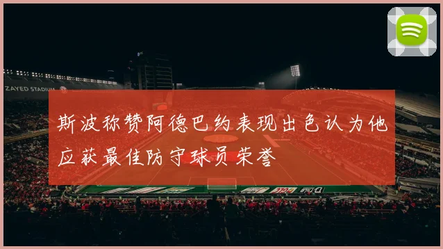 斯波称赞阿德巴约表现出色认为他应获最佳防守球员荣誉