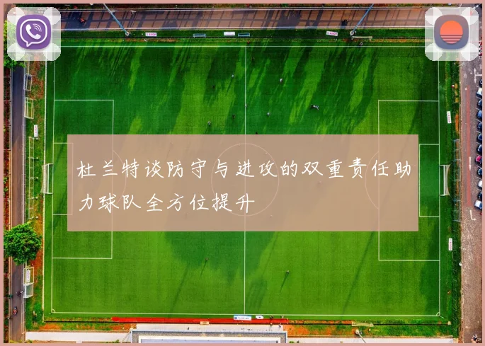 杜兰特谈防守与进攻的双重责任助力球队全方位提升