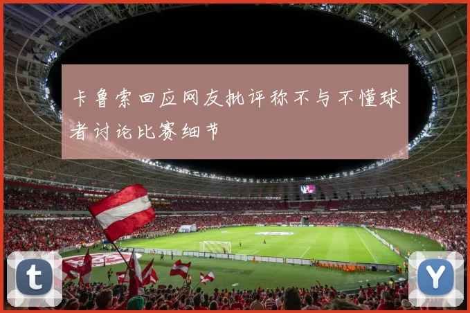 卡鲁索回应网友批评称不与不懂球者讨论比赛细节