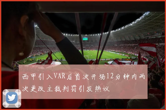 西甲引入VAR后首次开场12分钟内两次更改主裁判罚引发热议