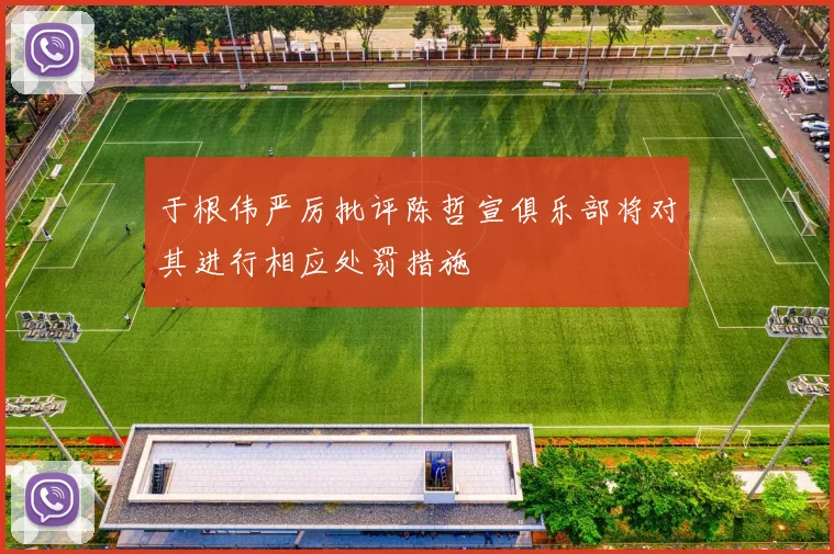 于根伟严厉批评陈哲宣俱乐部将对其进行相应处罚措施